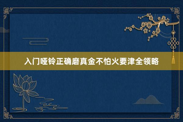 入门哑铃正确磨真金不怕火要津全领略