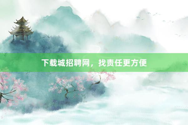 下载城招聘网，找责任更方便