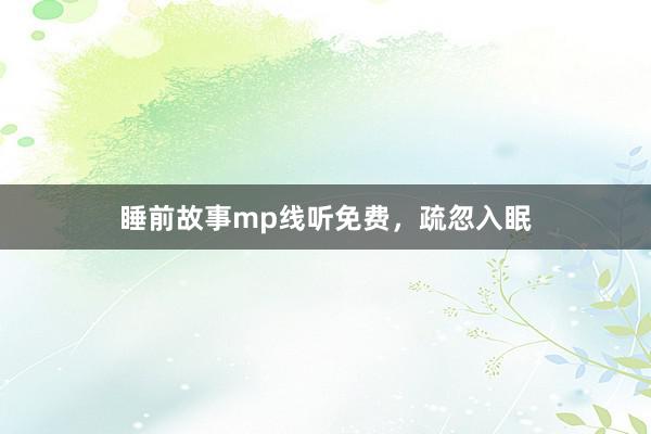 睡前故事mp线听免费,疏忽入眠